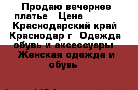 Продаю вечернее платье › Цена ­ 3 000 - Краснодарский край, Краснодар г. Одежда, обувь и аксессуары » Женская одежда и обувь   